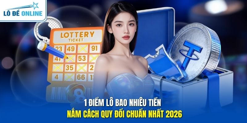 1 Điểm Lô Bao Nhiêu Tiền - Nắm Cách Quy Đổi Chuẩn Nhất 2026