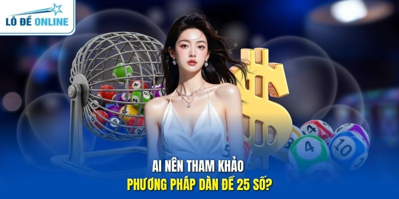 Ai nên tham khảo phương pháp dàn đề 25 số?
