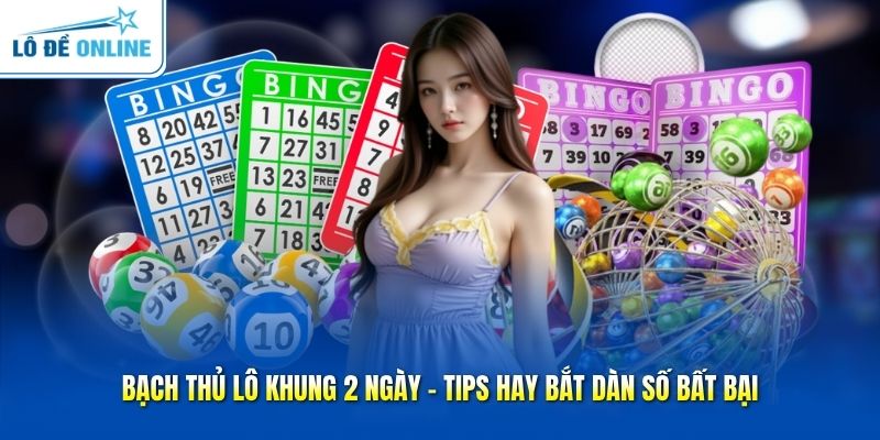 Bạch Thủ Lô Khung 2 Ngày - Tips Hay Bắt Dàn Số Bất Bại