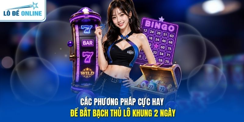 Các phương pháp cực hay để bắt bạch thủ lô khung 2 ngày