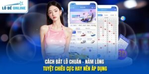 Cách Bắt Lô Chuẩn - Nằm Lòng Tuyệt Chiêu Cực Hay Nên Áp Dụng