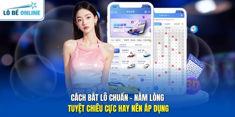 Cách Bắt Lô Chuẩn - Nằm Lòng Tuyệt Chiêu Cực Hay Nên Áp Dụng
