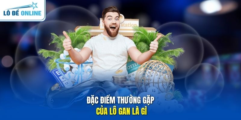 Đặc điểm thường gặp của lô gan là gì