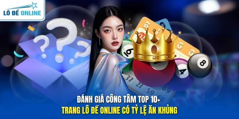 Đánh giá công tâm TOP 10+ trang Lô Đề Online có tỷ lệ ăn khủng