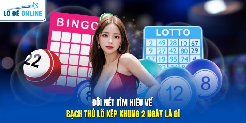 Đôi nét tìm hiểu về bạch thủ lô kép khung 2 ngày là gì