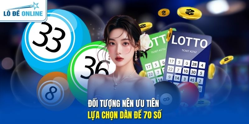Đối tượng nên ưu tiên lựa chọn dàn đề 70 số 