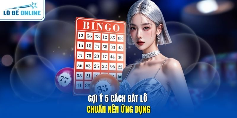 Gợi ý 5 cách bắt lô chuẩn nên ứng dụng