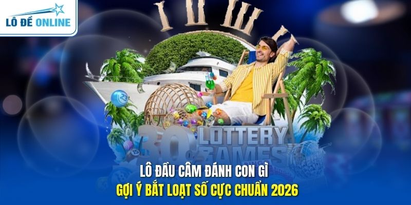 Lô Đầu Câm Đánh Con Gì - Gợi Ý Bắt Loạt Số Cực Chuẩn 2026
