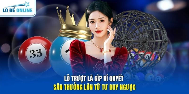 Lô Trượt Là Gì? Bí Quyết Săn Thưởng Lớn Từ Tư Duy Ngược