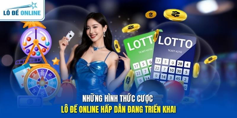 Những hình thức cược Lô Đề Online hấp dẫn đang triển khai