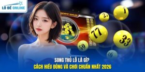 Song Thủ Lô Là Gì? Cách Hiểu Đúng Và Chơi Chuẩn Nhất 2026
