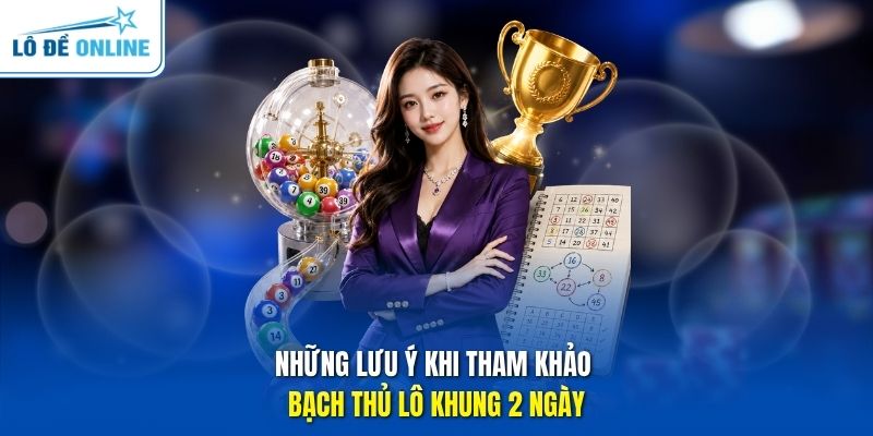 Những lưu ý khi tham khảo bạch thủ lô khung 2 ngày