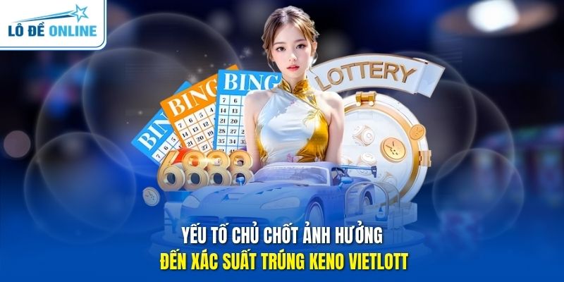 Yếu tố chủ chốt ảnh hưởng đến xác suất trúng Keno Vietlott